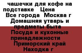 чашечки для кофе на подставке › Цена ­ 1 000 - Все города, Москва г. Домашняя утварь и предметы быта » Посуда и кухонные принадлежности   . Приморский край,Находка г.